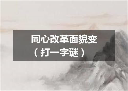 同心改革面貌变（打一字谜）