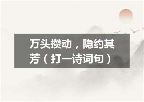 万头攒动，隐约其芳（打一诗词句）