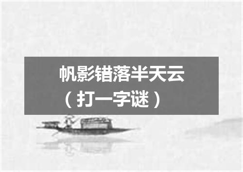 帆影错落半天云（打一字谜）