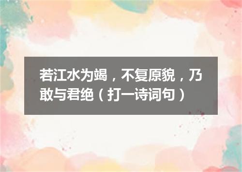 若江水为竭，不复原貌，乃敢与君绝（打一诗词句）