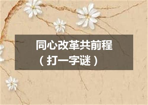 同心改革共前程（打一字谜）