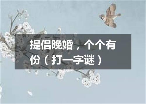 提倡晚婚，个个有份（打一字谜）