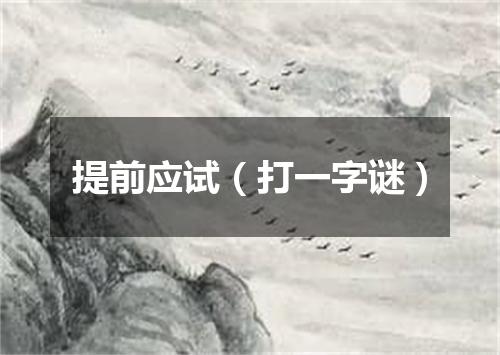 提前应试（打一字谜）