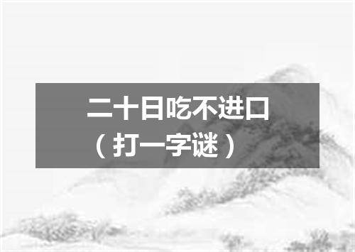 二十日吃不进口（打一字谜）