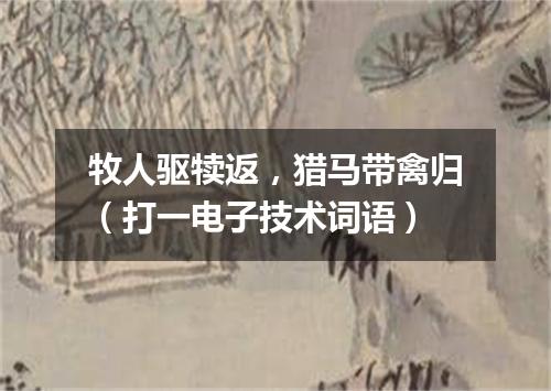 牧人驱犊返，猎马带禽归（打一电子技术词语）