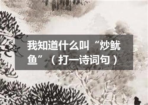 我知道什么叫“炒鱿鱼”（打一诗词句）