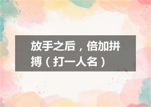 放手之后，倍加拼搏（打一人名）