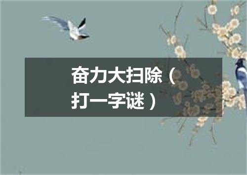 奋力大扫除（打一字谜）