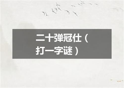 二十弹冠仕（打一字谜）