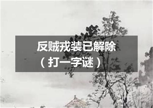 反贼戎装已解除（打一字谜）