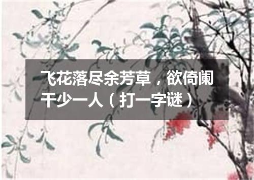 飞花落尽余芳草，欲倚阑干少一人（打一字谜）
