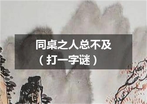 同桌之人总不及（打一字谜）