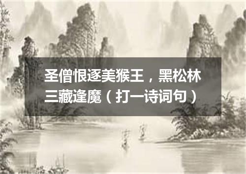 圣僧恨逐美猴王，黑松林三藏逢魔（打一诗词句）