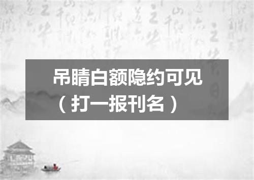 吊睛白额隐约可见（打一报刊名）