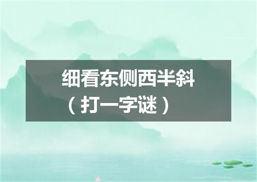 细看东侧西半斜（打一字谜）