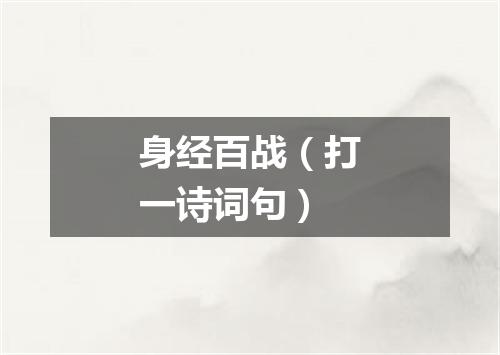 身经百战（打一诗词句）