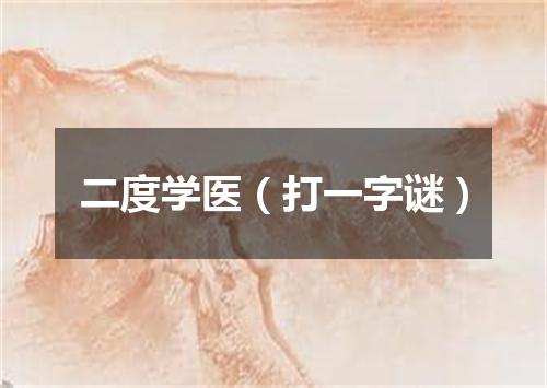 二度学医（打一字谜）