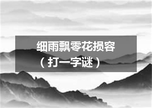 细雨飘零花损容（打一字谜）