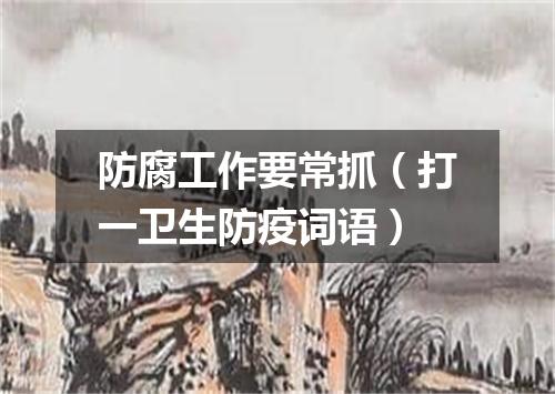 防腐工作要常抓（打一卫生防疫词语）