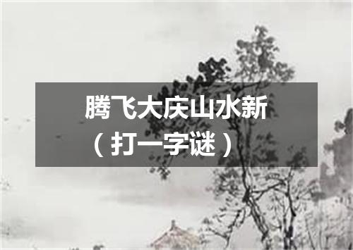 腾飞大庆山水新（打一字谜）