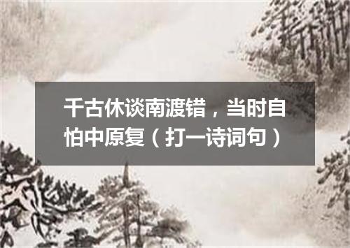 千古休谈南渡错，当时自怕中原复（打一诗词句）