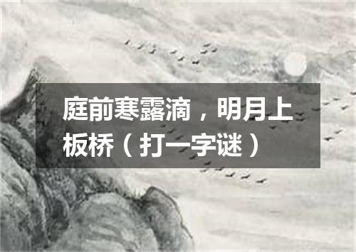 庭前寒露滴，明月上板桥（打一字谜）