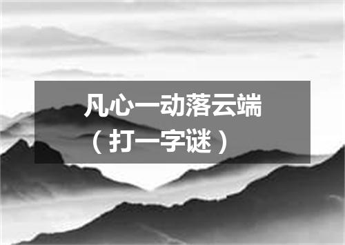 凡心一动落云端（打一字谜）