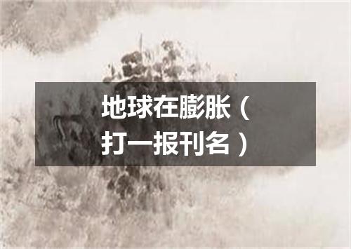 地球在膨胀（打一报刊名）