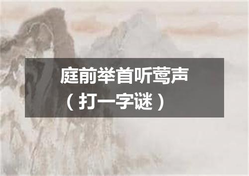 庭前举首听莺声（打一字谜）