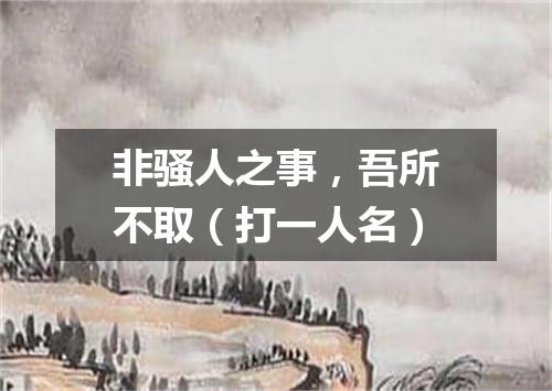 非骚人之事，吾所不取（打一人名）