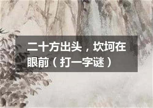 二十方出头，坎坷在眼前（打一字谜）