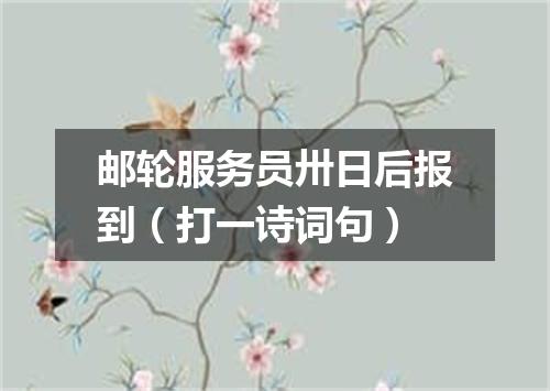 邮轮服务员卅日后报到（打一诗词句）