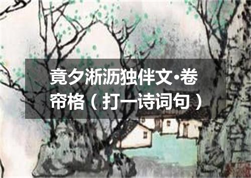 竟夕淅沥独伴文·卷帘格（打一诗词句）