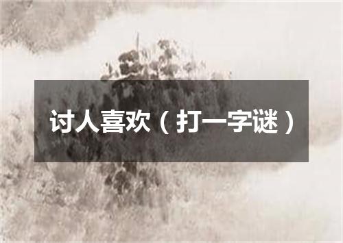 讨人喜欢（打一字谜）