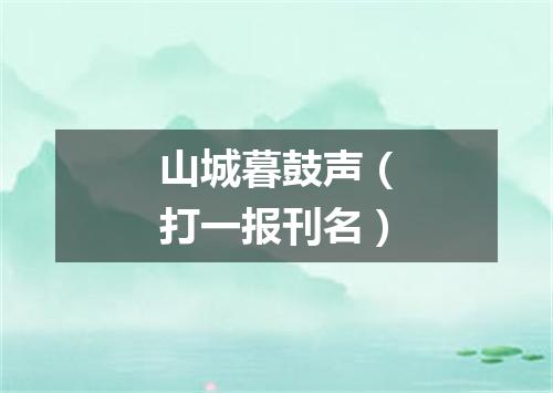 山城暮鼓声（打一报刊名）