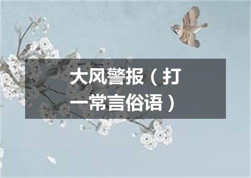 大风警报（打一常言俗语）