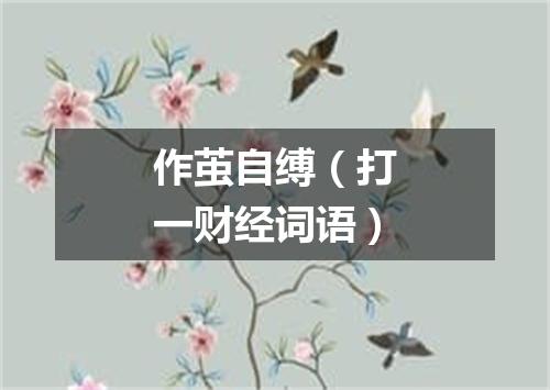 作茧自缚（打一财经词语）