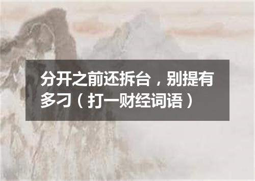 分开之前还拆台，别提有多刁（打一财经词语）
