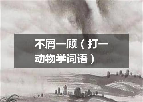 不屑一顾（打一动物学词语）