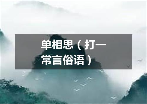 单相思（打一常言俗语）