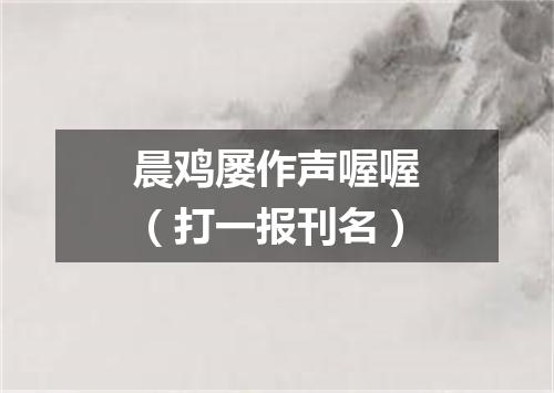晨鸡屡作声喔喔（打一报刊名）