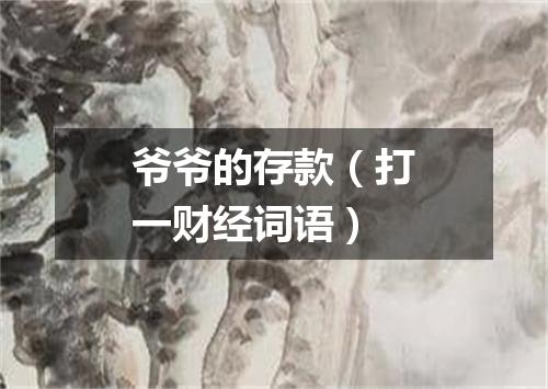 爷爷的存款（打一财经词语）