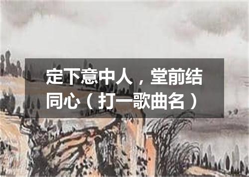 定下意中人，堂前结同心（打一歌曲名）