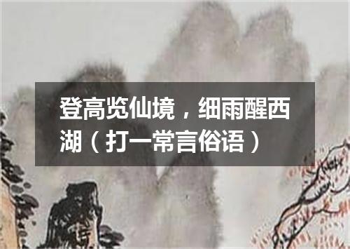 登高览仙境，细雨醒西湖（打一常言俗语）