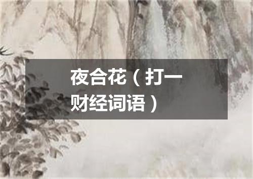 夜合花（打一财经词语）