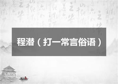程潜（打一常言俗语）