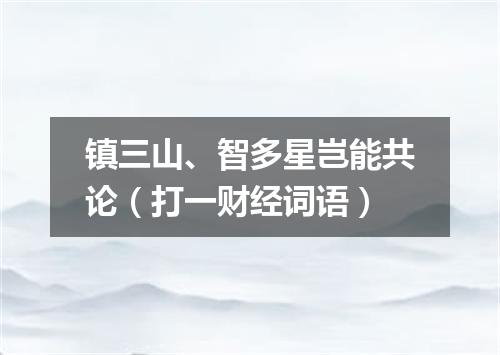 镇三山、智多星岂能共论（打一财经词语）