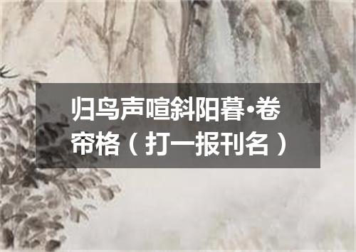归鸟声喧斜阳暮·卷帘格（打一报刊名）