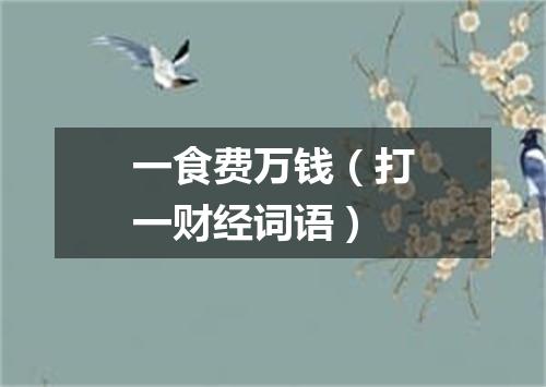 一食费万钱（打一财经词语）