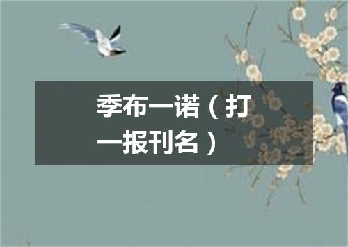 季布一诺（打一报刊名）